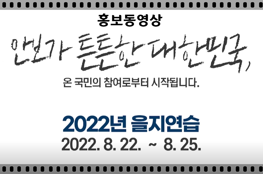 홍보동영상 안보가 튼튼한 대한민국, 온 국민의 참여로부터 시작됩니다. 2022년 을지연습 2022. 8. 22. ~ 8. 25.
