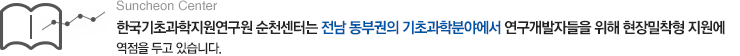 Suncheon Center 한국기초과학지원연구원 순천센터는 전남 동부권의 기초과학분야에서  연구개발자들을 위해 현장밀착형 지원에 역점을 두고 있습니다. 