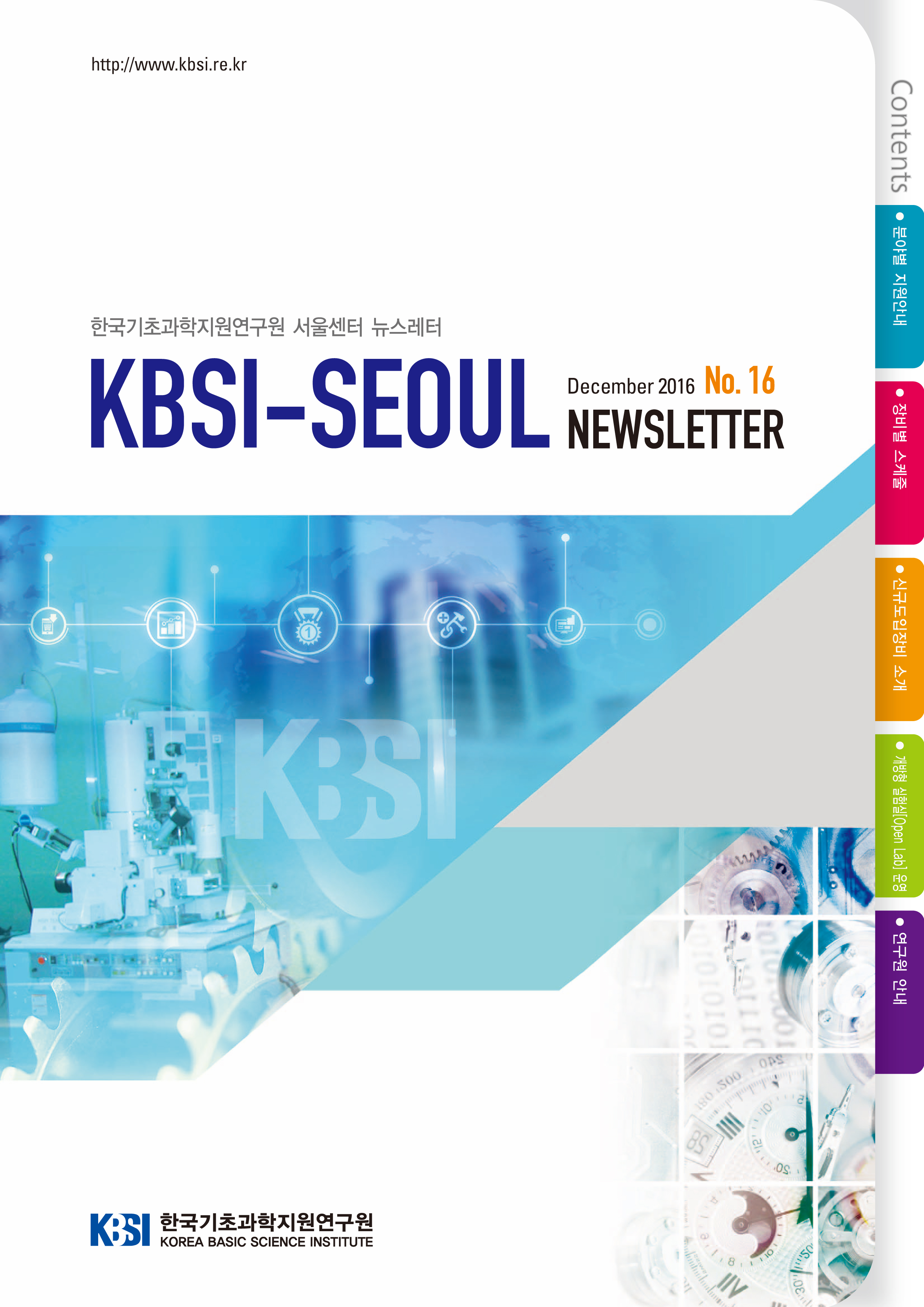 한국기초과학지원연구원 서울센터 뉴스레터 KBSI-SEOUL December 2016 No.16 NEWSLETTER Contents : 분야별 지원안내, 장비별 스케줄, 신규도입장비 소개, 개방형 실험실(Open Lab)운영, 연구원 안내. 한국기초과학지원연구원