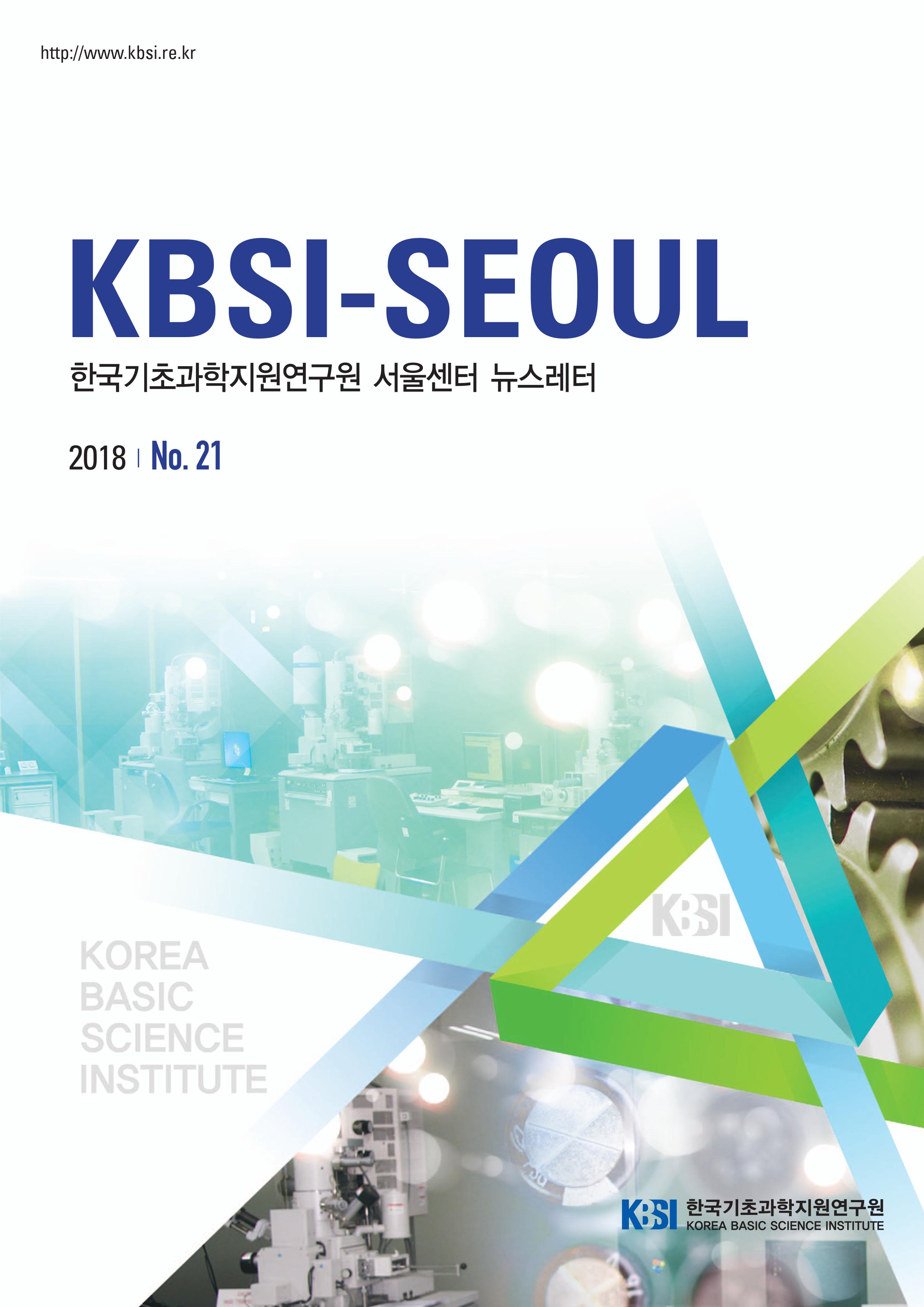 KBSI-SEOUL 한국기초과학지원연구원 서울센터 뉴스레터 2018 No.21 한국기초과학지원연구원 자세한 내용은 첨부파일을 참조하세요