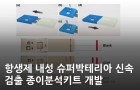 항생제 내성 슈퍼박테리아 신속 검출 종이분석키트 개발<br />
Biosens. Bioelectron. / 2021.03.<br />
[제1] 한도경(KBSI 소재분석연구부)<br />
[교신] 최종순(KBSI 부원장실), 권요셉(KBSI 바이오화학분석팀), 김달식(전북대학교)