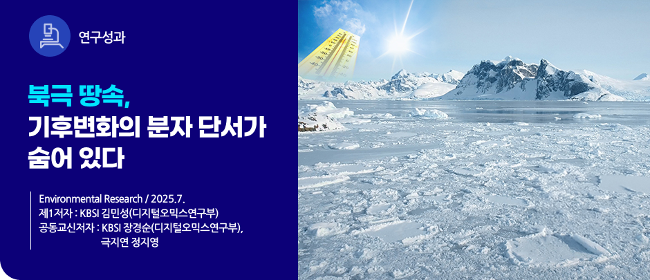 (연구성과) 북극 땅속, 기후변화의 분자 단서가 숨어 있다
Environmental Research / 2025.7.

제1저자 : KBSI 김민성(디지털오믹스연구부)
공동교신저자 : KBSI 장경순(디지털오믹스연구부), 극지연 정지영