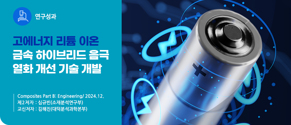 (연구성과) 고에너지 리튬 이온 금속 하이브리드 음극  열화 개선 기술 개발
Composites Part B: Engineering/ 2024.12.
제2저자 : 심규빈(소재분석연구부)
교신저자 : 김해진(대덕분석과학본부)